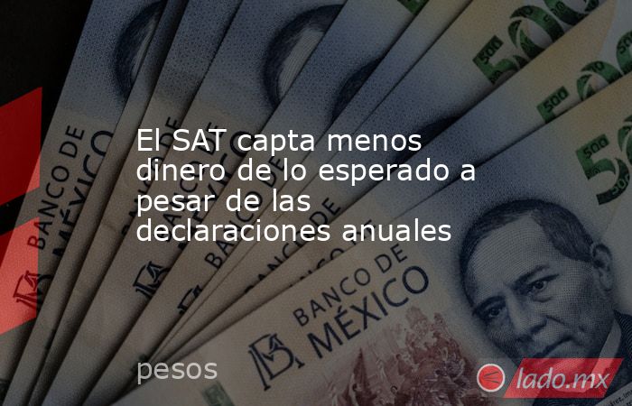 El SAT capta menos dinero de lo esperado a pesar de las declaraciones anuales. Noticias en tiempo real