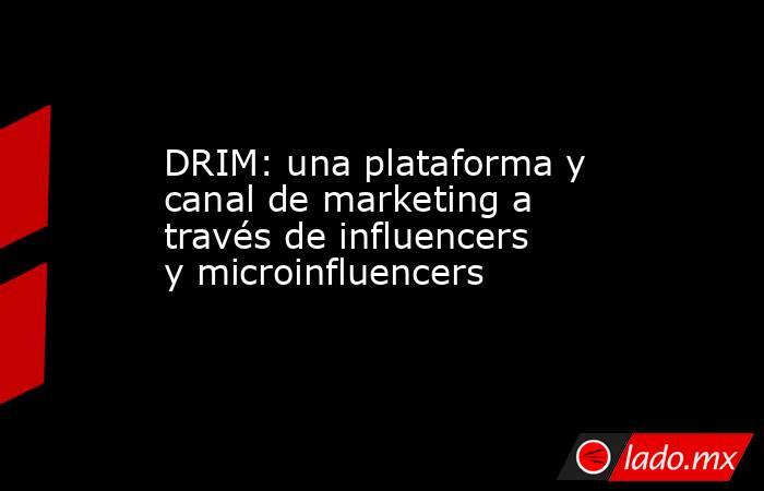 DRIM: una plataforma y canal de marketing a través de influencers y microinfluencers. Noticias en tiempo real