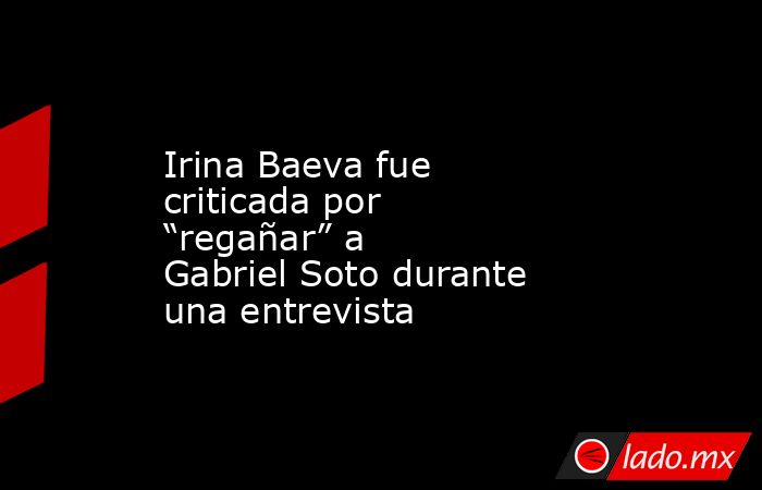 Irina Baeva fue criticada por “regañar” a Gabriel Soto durante una entrevista. Noticias en tiempo real