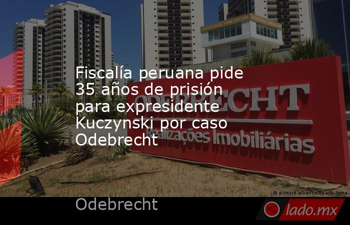 Fiscalía peruana pide 35 años de prisión para expresidente Kuczynski por caso Odebrecht. Noticias en tiempo real