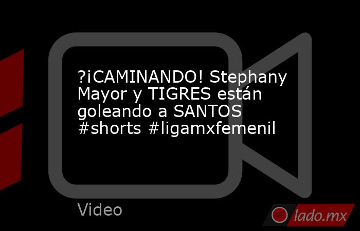 ?¡CAMINANDO! Stephany Mayor y TIGRES están goleando a SANTOS #shorts #ligamxfemenil. Noticias en tiempo real
