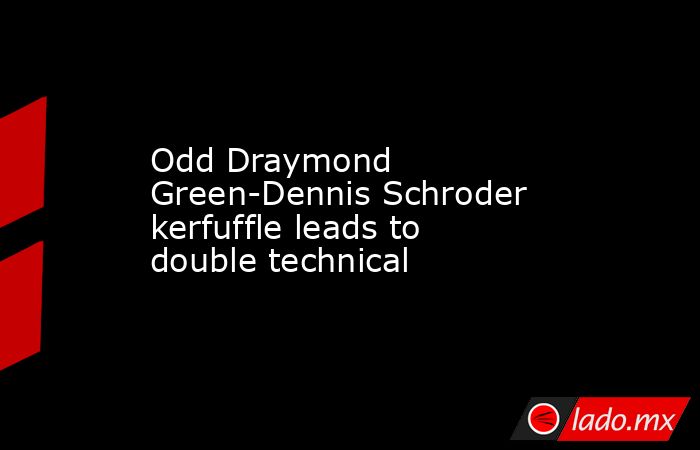 Odd Draymond Green-Dennis Schroder kerfuffle leads to double technical. Noticias en tiempo real