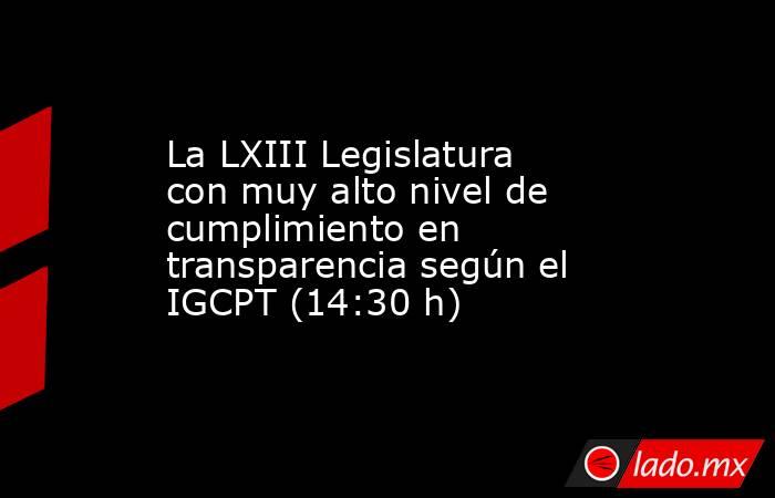 La LXIII Legislatura con muy alto nivel de cumplimiento en transparencia según el IGCPT (14:30 h). Noticias en tiempo real