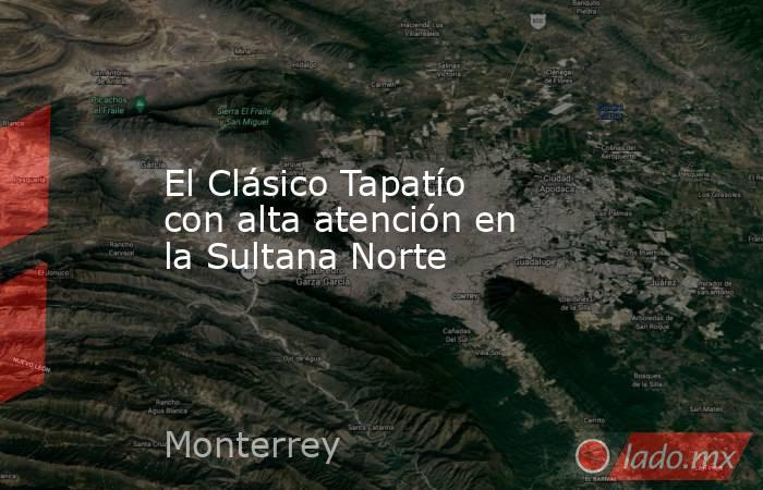 El Clásico Tapatío con alta atención en la Sultana Norte. Noticias en tiempo real