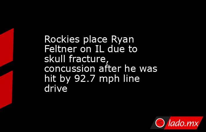 Rockies place Ryan Feltner on IL due to skull fracture, concussion after he was hit by 92.7 mph line drive. Noticias en tiempo real
