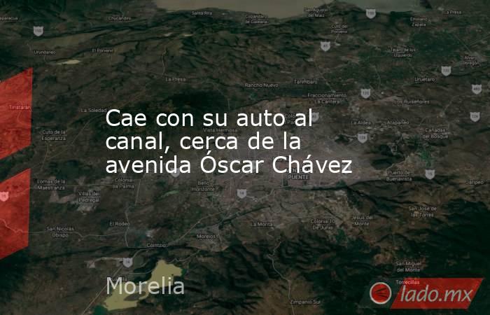 Cae con su auto al canal, cerca de la avenida Óscar Chávez. Noticias en tiempo real