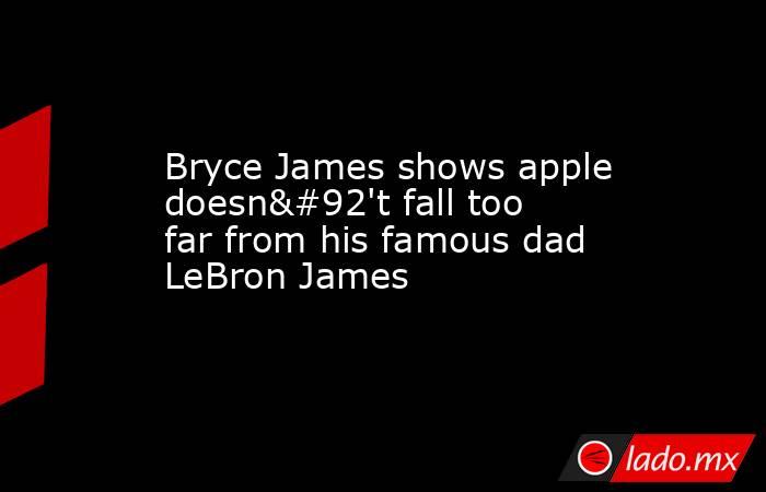 Bryce James shows apple doesn\'t fall too far from his famous dad LeBron James. Noticias en tiempo real