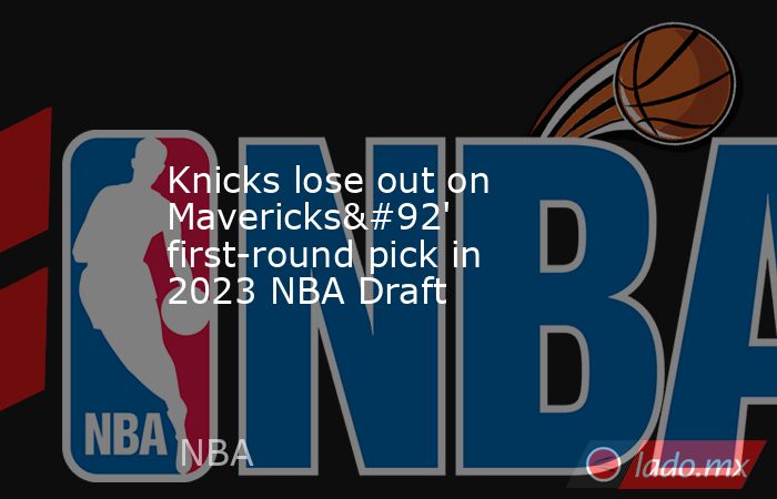 Knicks lose out on Mavericks\' first-round pick in 2023 NBA Draft. Noticias en tiempo real
