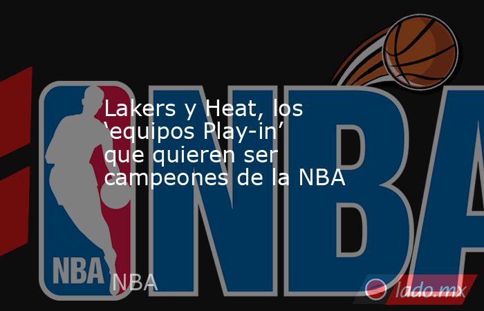 Lakers y Heat, los ‘equipos Play-in’ que quieren ser campeones de la NBA. Noticias en tiempo real