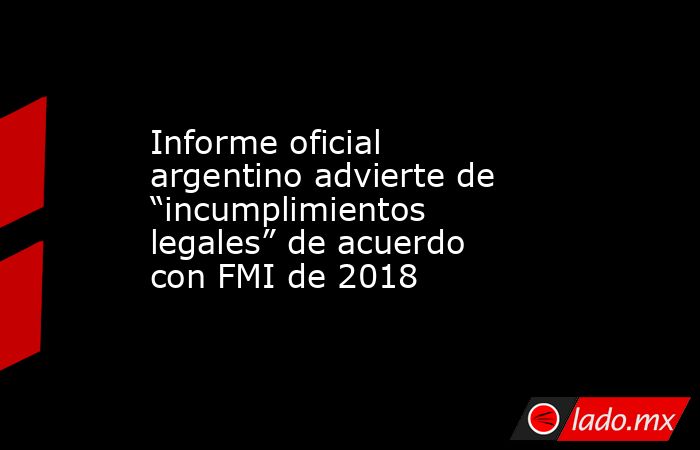 Informe oficial argentino advierte de “incumplimientos legales” de acuerdo con FMI de 2018. Noticias en tiempo real