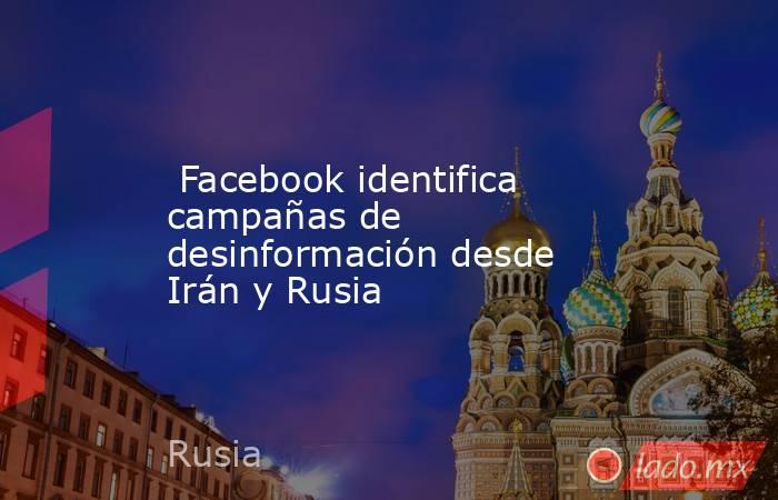  Facebook identifica campañas de desinformación desde Irán y Rusia. Noticias en tiempo real