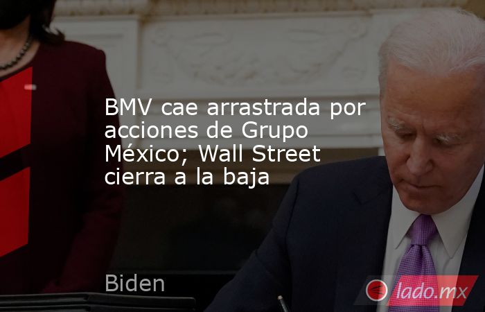 BMV cae arrastrada por acciones de Grupo México; Wall Street cierra a la baja. Noticias en tiempo real