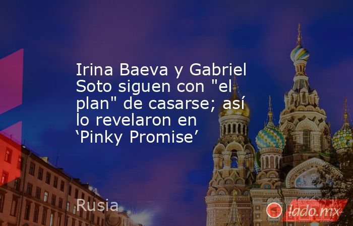 Irina Baeva y Gabriel Soto siguen con 