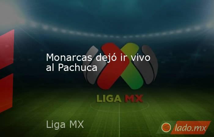 Monarcas dejó ir vivo al Pachuca. Noticias en tiempo real