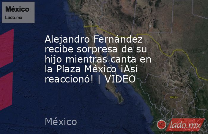 Alejandro Fernández recibe sorpresa de su hijo mientras canta en la Plaza México ¡Así reaccionó! | VIDEO. Noticias en tiempo real