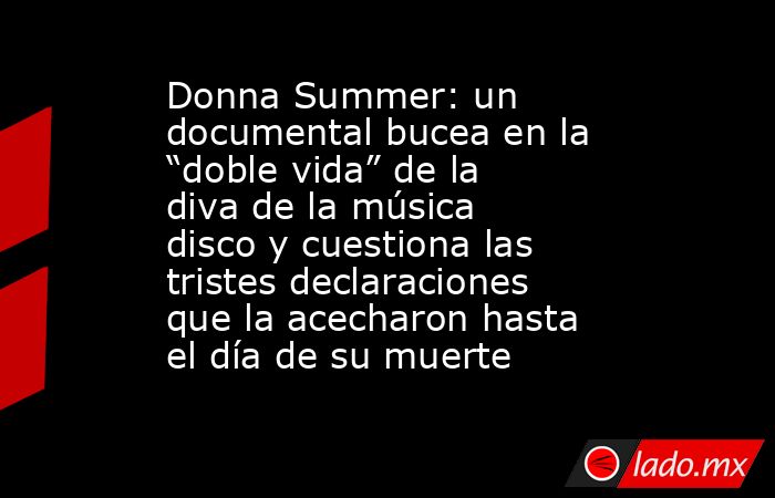 Donna Summer: un documental bucea en la “doble vida” de la diva de la música disco y cuestiona las tristes declaraciones que la acecharon hasta el día de su muerte. Noticias en tiempo real