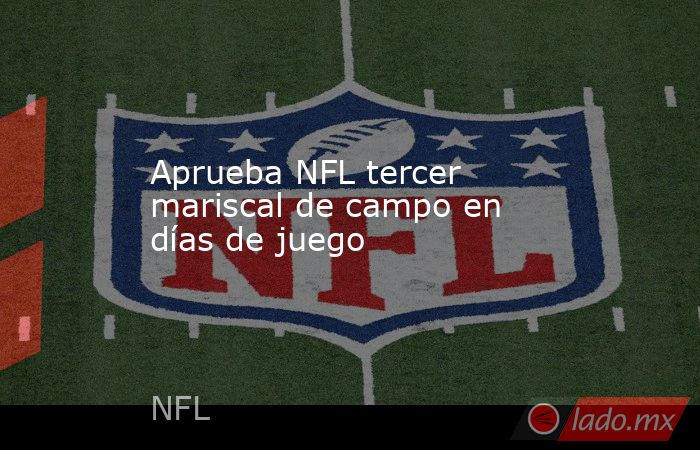 Aprueba NFL tercer mariscal de campo en días de juego. Noticias en tiempo real