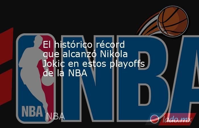 El histórico récord que alcanzó Nikola Jokic en estos playoffs de la NBA. Noticias en tiempo real