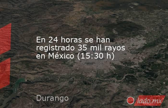 En 24 horas se han registrado 35 mil rayos en México (15:30 h). Noticias en tiempo real