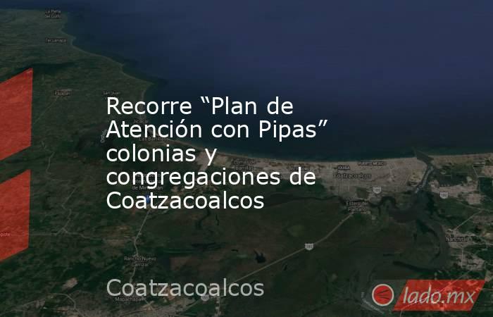 Recorre “Plan de Atención con Pipas” colonias y congregaciones de Coatzacoalcos. Noticias en tiempo real