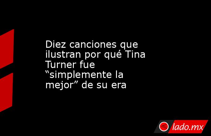 Diez canciones que ilustran por qué Tina Turner fue “simplemente la mejor” de su era. Noticias en tiempo real