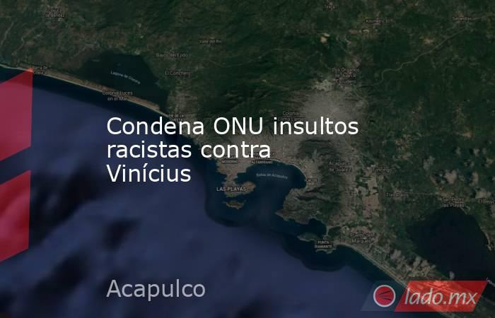 Condena ONU insultos racistas contra Vinícius. Noticias en tiempo real