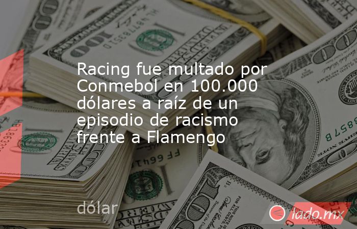 Racing fue multado por Conmebol en 100.000 dólares a raíz de un episodio de racismo frente a Flamengo. Noticias en tiempo real