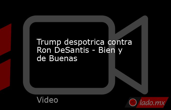 Trump despotrica contra Ron DeSantis - Bien y de Buenas. Noticias en tiempo real