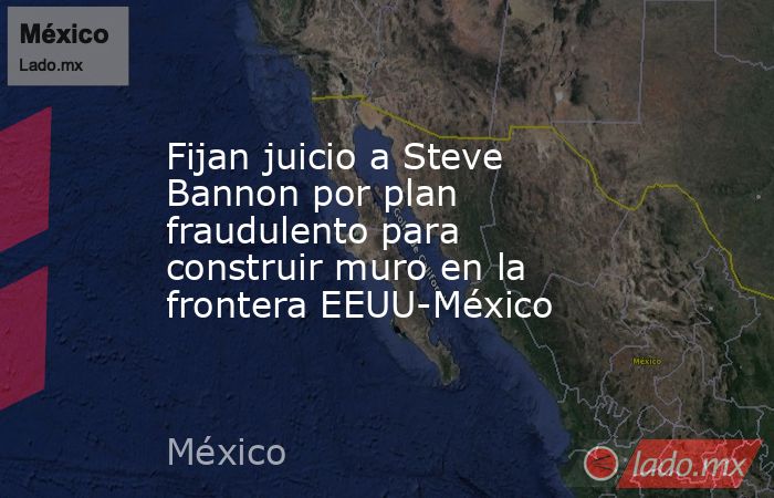 Fijan juicio a Steve Bannon por plan fraudulento para construir muro en la frontera EEUU-México. Noticias en tiempo real