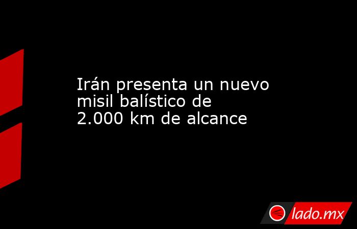 Irán presenta un nuevo misil balístico de 2.000 km de alcance. Noticias en tiempo real