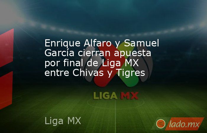 Enrique Alfaro y Samuel García cierran apuesta por final de Liga MX entre Chivas y Tigres. Noticias en tiempo real