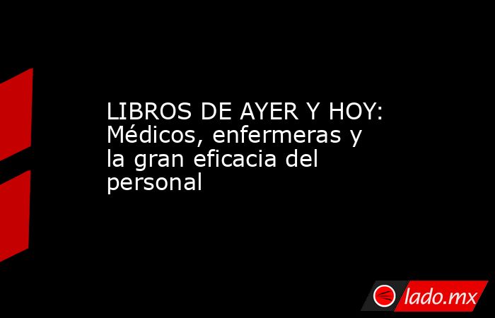 LIBROS DE AYER Y HOY: Médicos, enfermeras y la gran eficacia del personal. Noticias en tiempo real