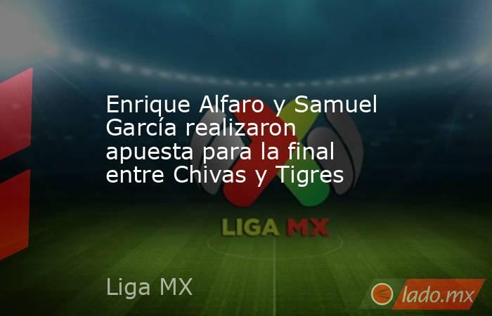 Enrique Alfaro y Samuel García realizaron apuesta para la final entre Chivas y Tigres. Noticias en tiempo real