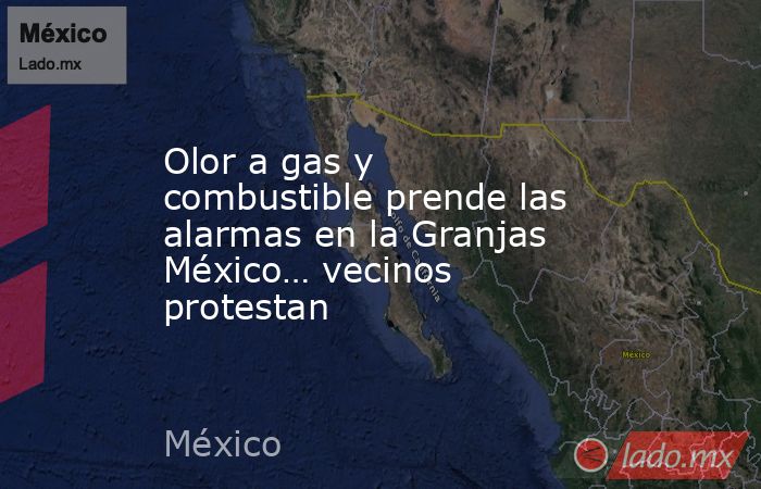 Olor a gas y combustible prende las alarmas en la Granjas México… vecinos protestan. Noticias en tiempo real