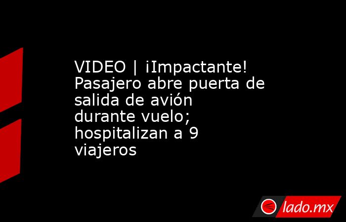 VIDEO | ¡Impactante! Pasajero abre puerta de salida de avión durante vuelo; hospitalizan a 9 viajeros. Noticias en tiempo real