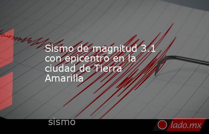 Sismo de magnitud 3.1 con epicentro en la ciudad de Tierra Amarilla. Noticias en tiempo real