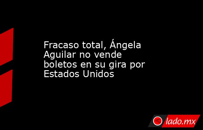 Fracaso total, Ángela Aguilar no vende boletos en su gira por Estados Unidos. Noticias en tiempo real