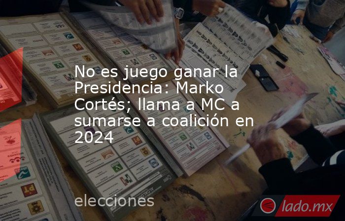 No es juego ganar la Presidencia: Marko Cortés; llama a MC a sumarse a coalición en 2024. Noticias en tiempo real