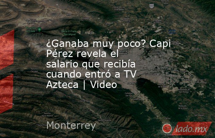 ¿Ganaba muy poco? Capi Pérez revela el salario que recibía cuando entró a TV Azteca | Video. Noticias en tiempo real