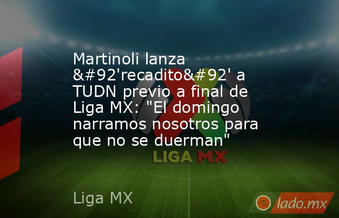 Martinoli lanza \'recadito\' a TUDN previo a final de Liga MX: 