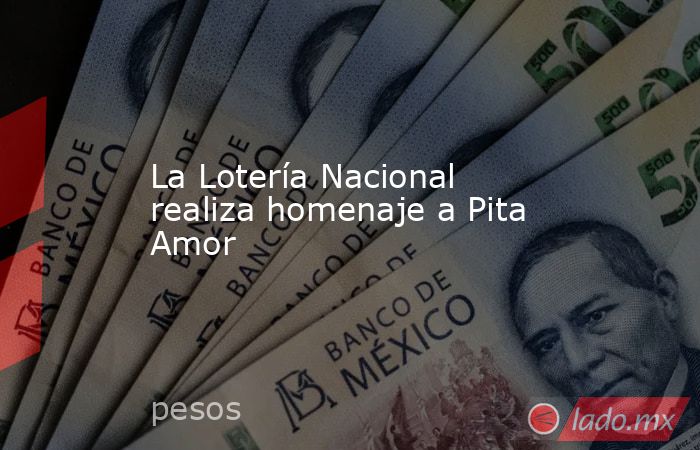 La Lotería Nacional realiza homenaje a Pita Amor. Noticias en tiempo real