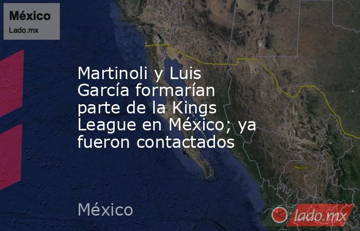Martinoli y Luis García formarían parte de la Kings League en México; ya fueron contactados. Noticias en tiempo real