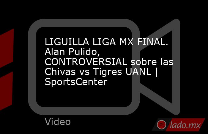 LIGUILLA LIGA MX FINAL. Alan Pulido, CONTROVERSIAL sobre las Chivas vs Tigres UANL | SportsCenter. Noticias en tiempo real