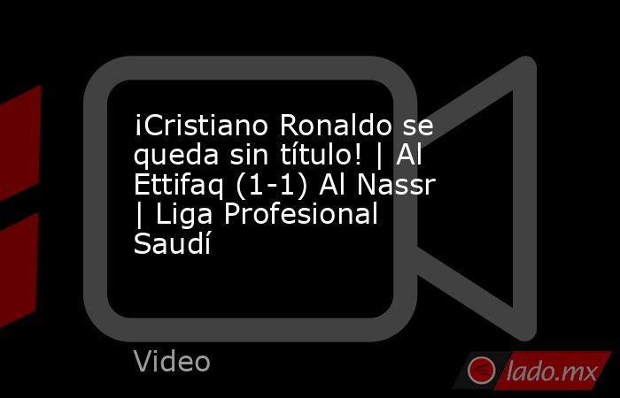 ¡Cristiano Ronaldo se queda sin título! | Al Ettifaq (1-1) Al Nassr | Liga Profesional Saudí. Noticias en tiempo real