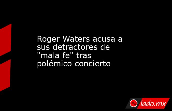 Roger Waters acusa a sus detractores de 