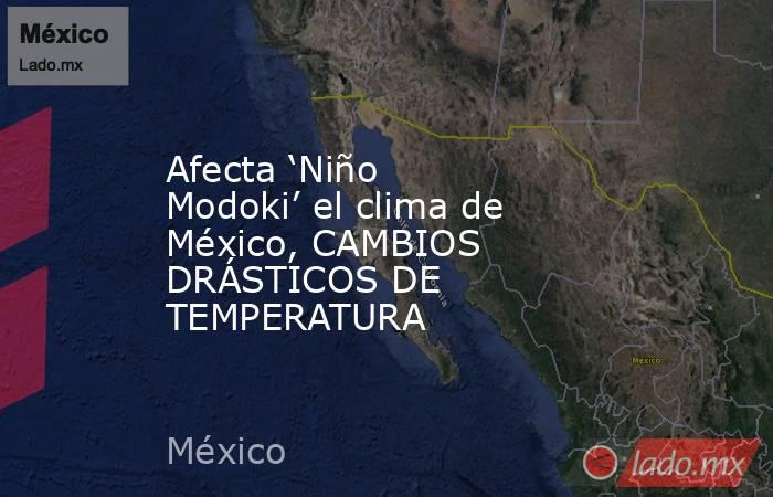 Afecta ‘Niño Modoki’ el clima de México, CAMBIOS DRÁSTICOS DE TEMPERATURA. Noticias en tiempo real