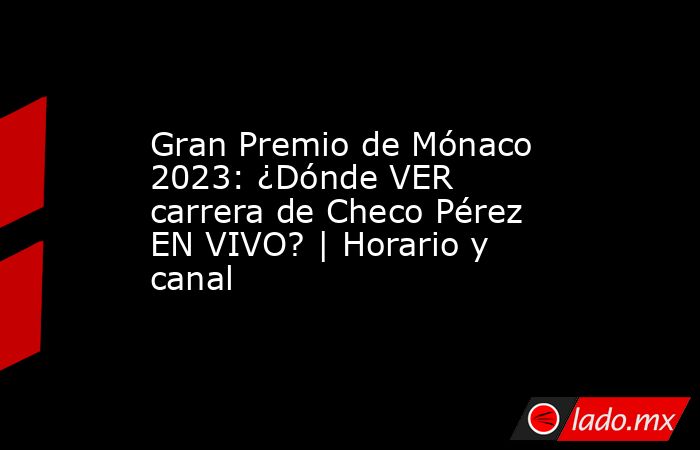 Gran Premio de Mónaco 2023: ¿Dónde VER carrera de Checo Pérez EN VIVO? | Horario y canal. Noticias en tiempo real