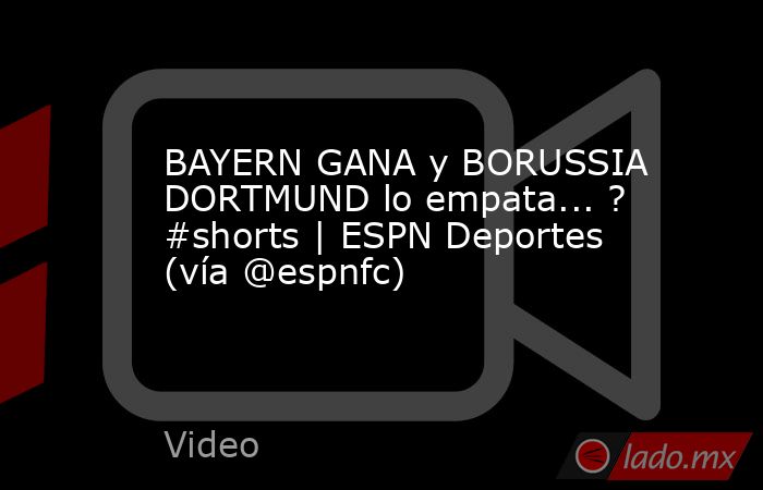 BAYERN GANA y BORUSSIA DORTMUND lo empata... ? #shorts | ESPN Deportes (vía @espnfc). Noticias en tiempo real