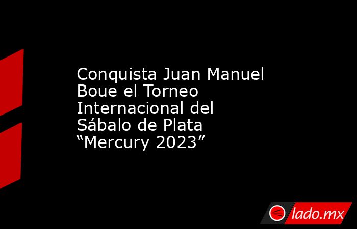 Conquista Juan Manuel Boue el Torneo Internacional del Sábalo de Plata “Mercury 2023”. Noticias en tiempo real
