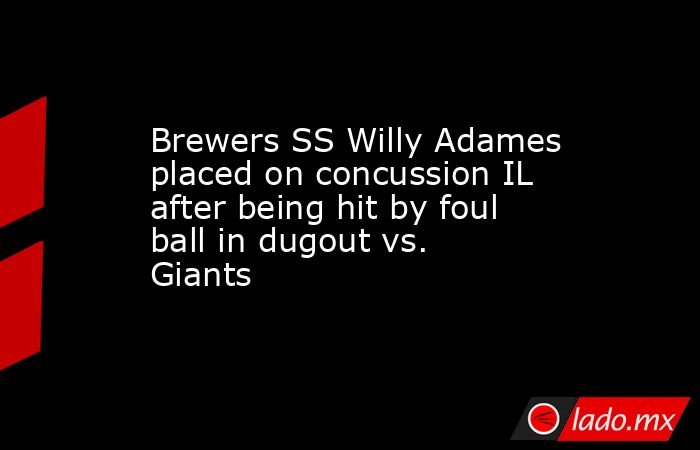 Brewers SS Willy Adames placed on concussion IL after being hit by foul ball in dugout vs. Giants. Noticias en tiempo real